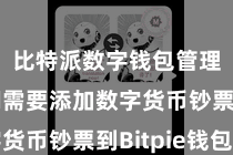 比特派数字钱包管理  咱们需要添加数字货币钞票到Bitpie钱包中