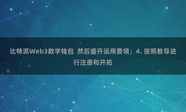 比特派Web3数字钱包 然后盛开运用要领;4. 按照教导进行注册和开拓
