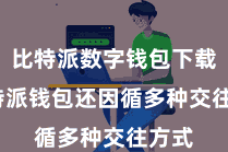 比特派数字钱包下载 比特派钱包还因循多种交往方式