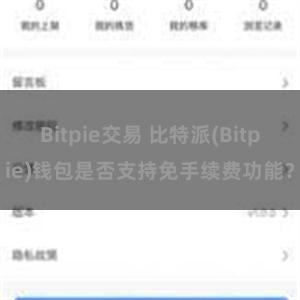 Bitpie交易 比特派(Bitpie)钱包是否支持免手续费功能？