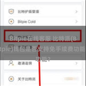 Bitpie在线客服 比特派(Bitpie)钱包是否支持免手续费功能？