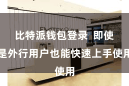 比特派钱包登录  即使是外行用户也能快速上手使用