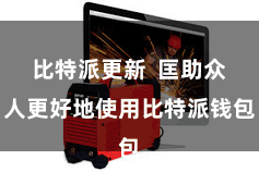 比特派更新  匡助众人更好地使用比特派钱包