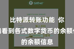 比特派转账功能  你不错看到各式数字货币的余额信息