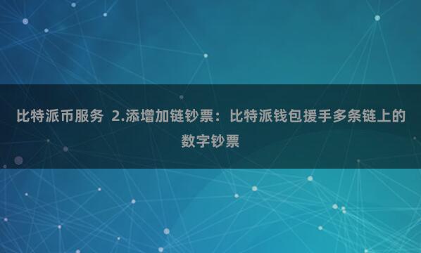比特派币服务  2.添增加链钞票：比特派钱包援手多条链上的数字钞票