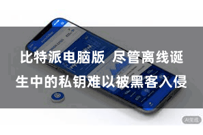 比特派电脑版  尽管离线诞生中的私钥难以被黑客入侵