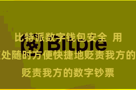 比特派数字钱包安全  用户不错随处随时方便快捷地贬责我方的数字钞票