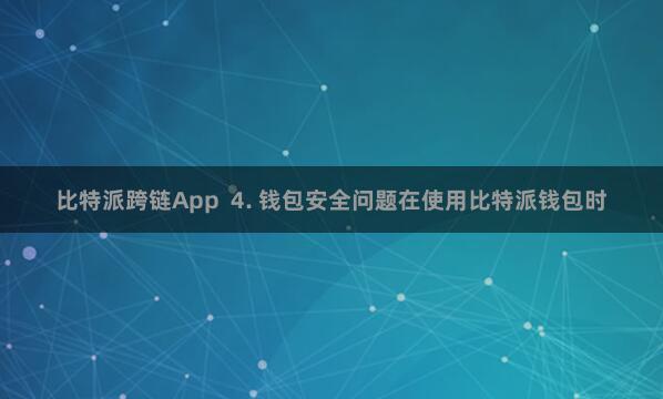 比特派跨链App  4. 钱包安全问题在使用比特派钱包时