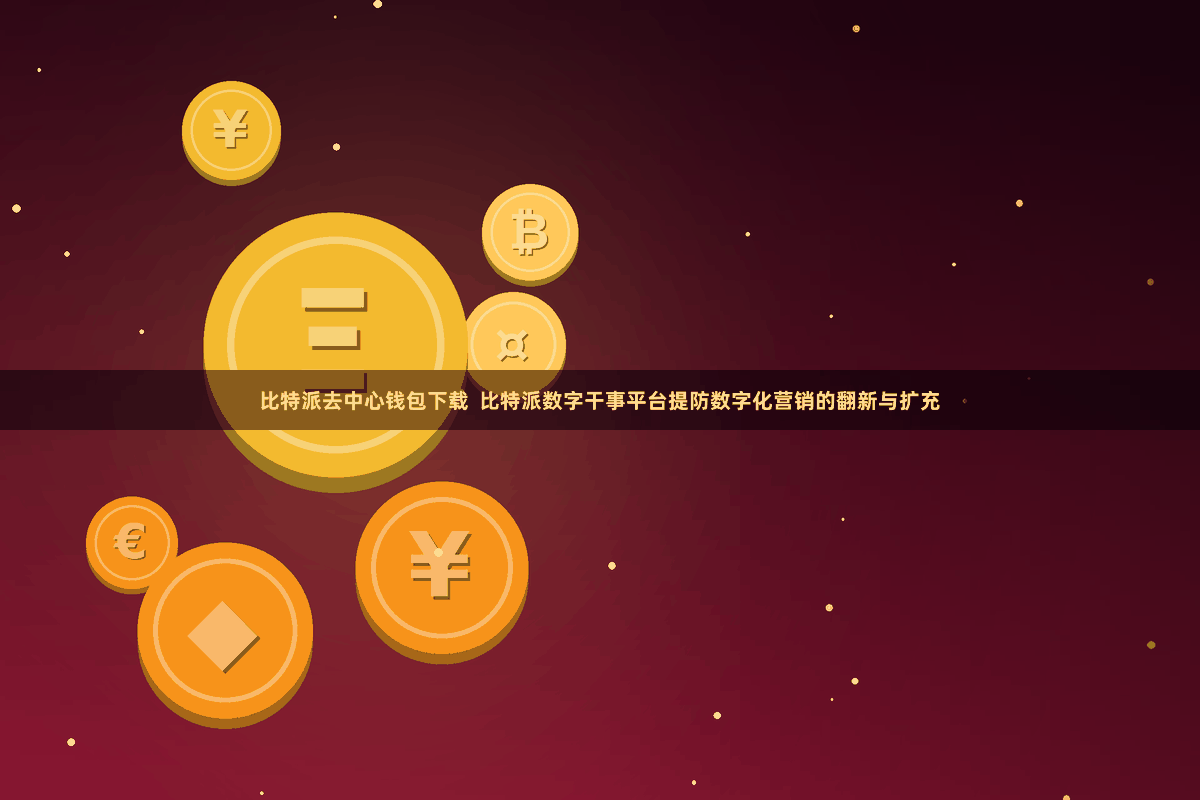 比特派去中心钱包下载  比特派数字干事平台提防数字化营销的翻新与扩充
